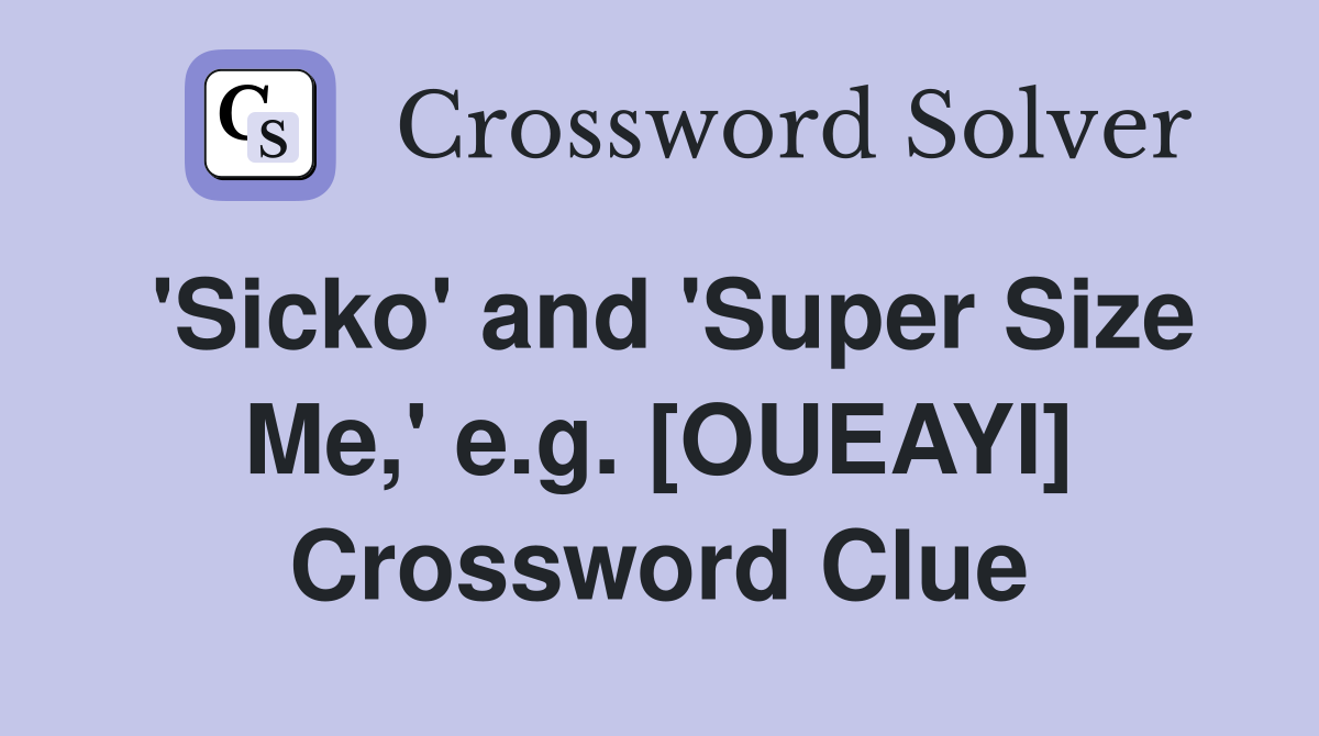 'Sicko' and 'Super Size Me,' e.g. [OUEAYI] Crossword Clue