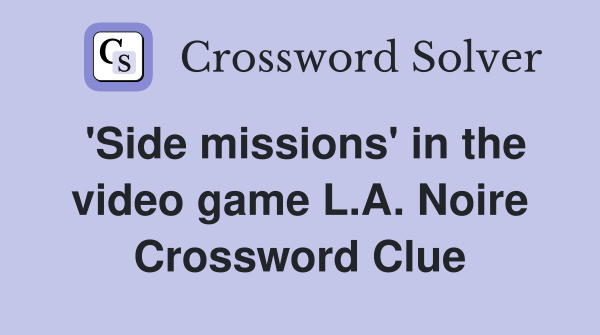 'Side missions' in the video game L.A. Noire Crossword Clue