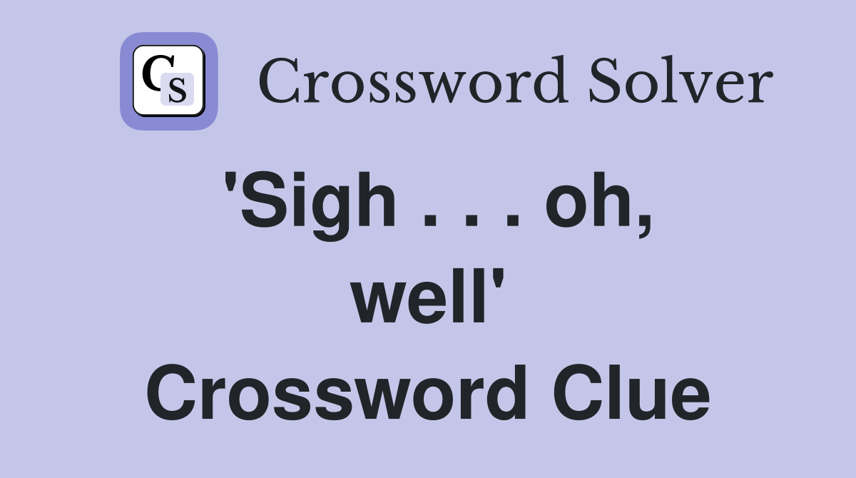 'Sigh . . . oh, well' Crossword Clue