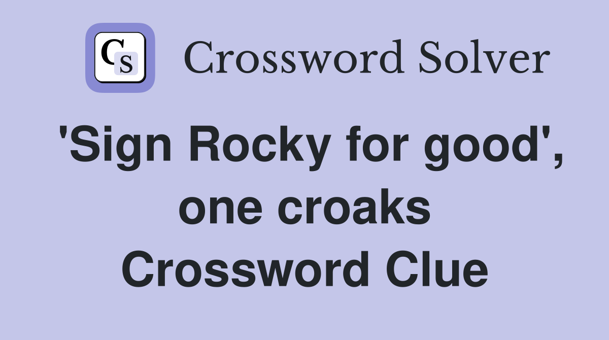'Sign Rocky for good', one croaks Crossword Clue