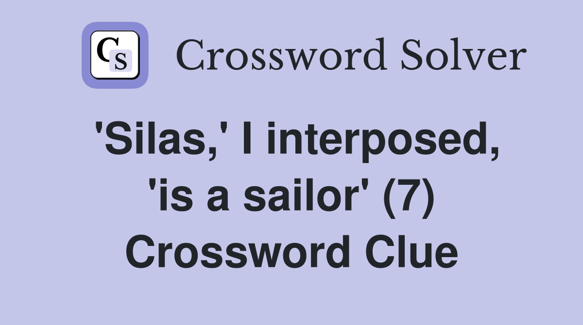 'Silas,' I interposed, 'is a sailor' (7) Crossword Clue