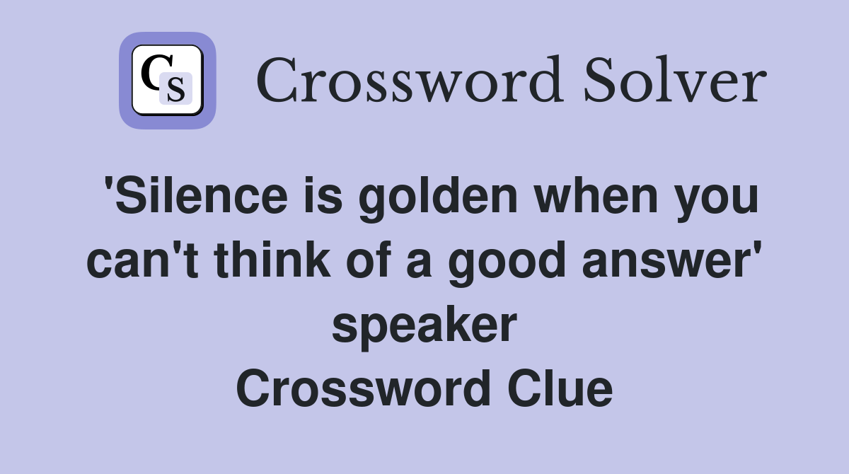 'Silence is golden when you can't think of a good answer' speaker Crossword Clue