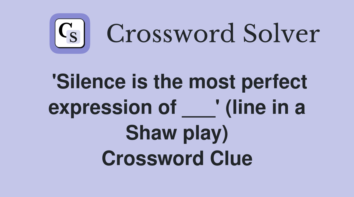 'Silence is the most perfect expression of ___' (line in a Shaw play) Crossword Clue