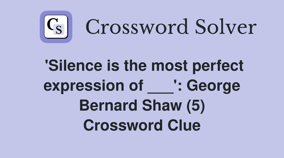 'Silence is the most perfect expression of ___': George Bernard Shaw (5) Crossword Clue