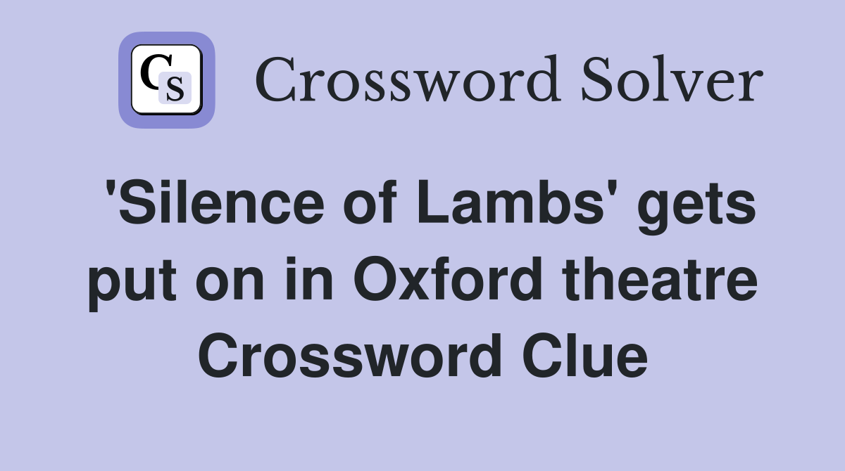 'Silence of Lambs' gets put on in Oxford theatre Crossword Clue
