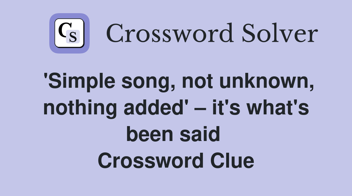 'Simple song, not unknown, nothing added' – it's what's been said  Crossword Clue