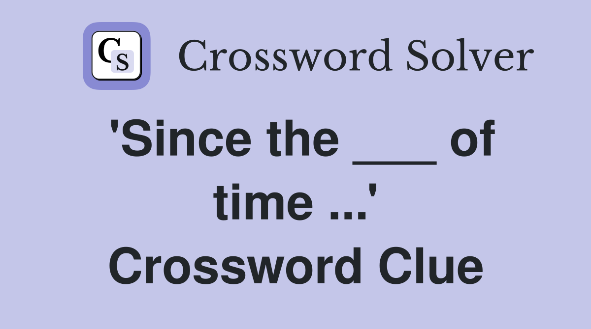 'Since the ___ of time ...' Crossword Clue