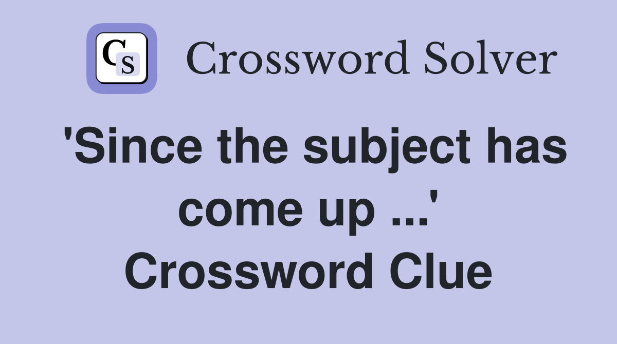 'Since the subject has come up ...' Crossword Clue