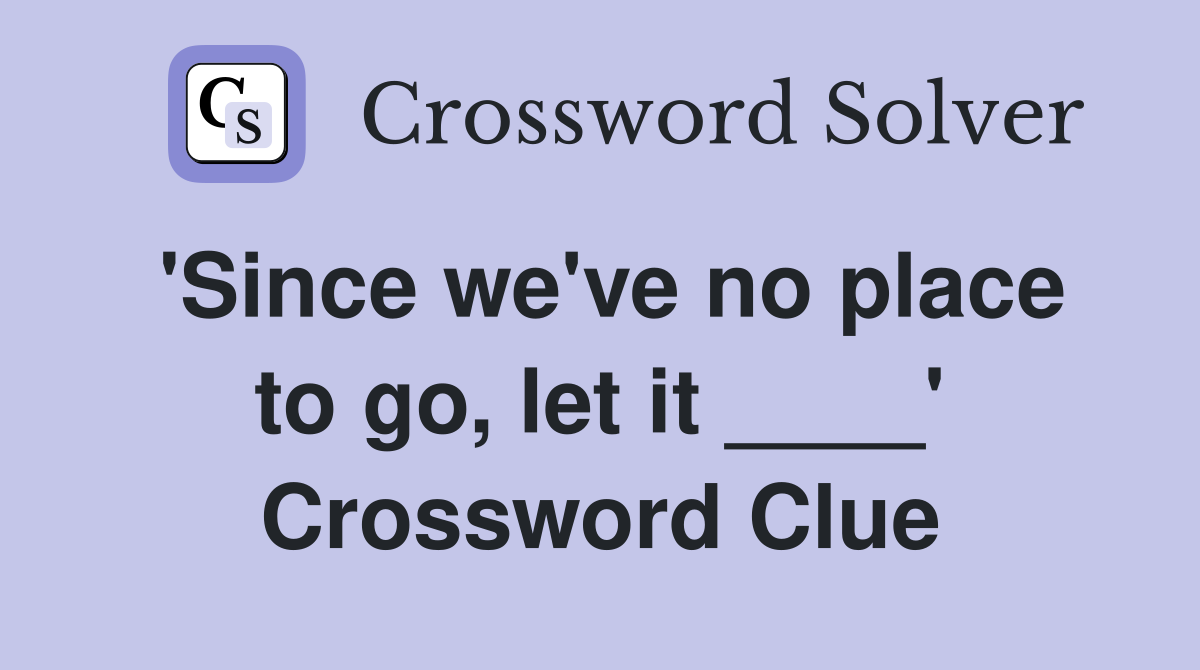 'Since we've no place to go, let it ____' Crossword Clue