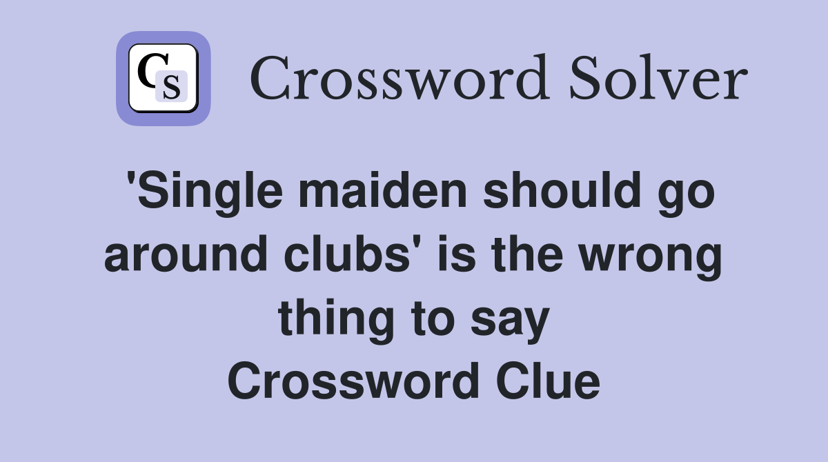 'Single maiden should go around clubs' is the wrong thing to say Crossword Clue