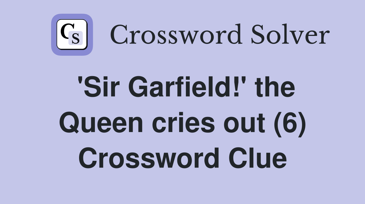 'Sir Garfield!' the Queen cries out (6) Crossword Clue