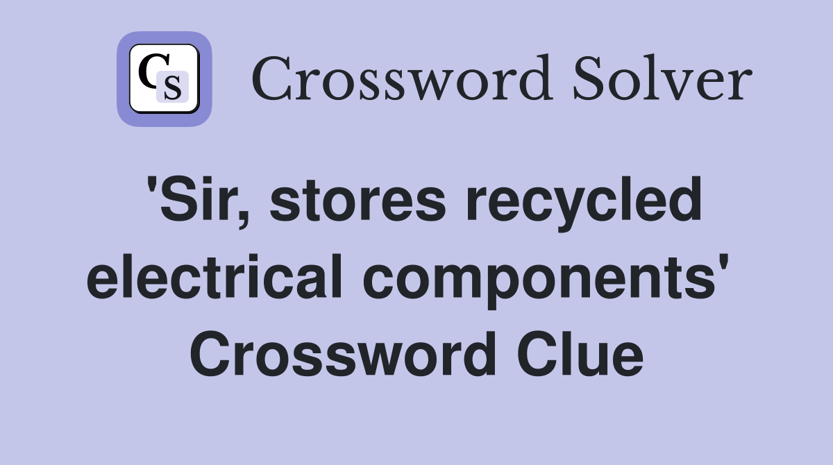 'Sir, stores recycled electrical components'  Crossword Clue