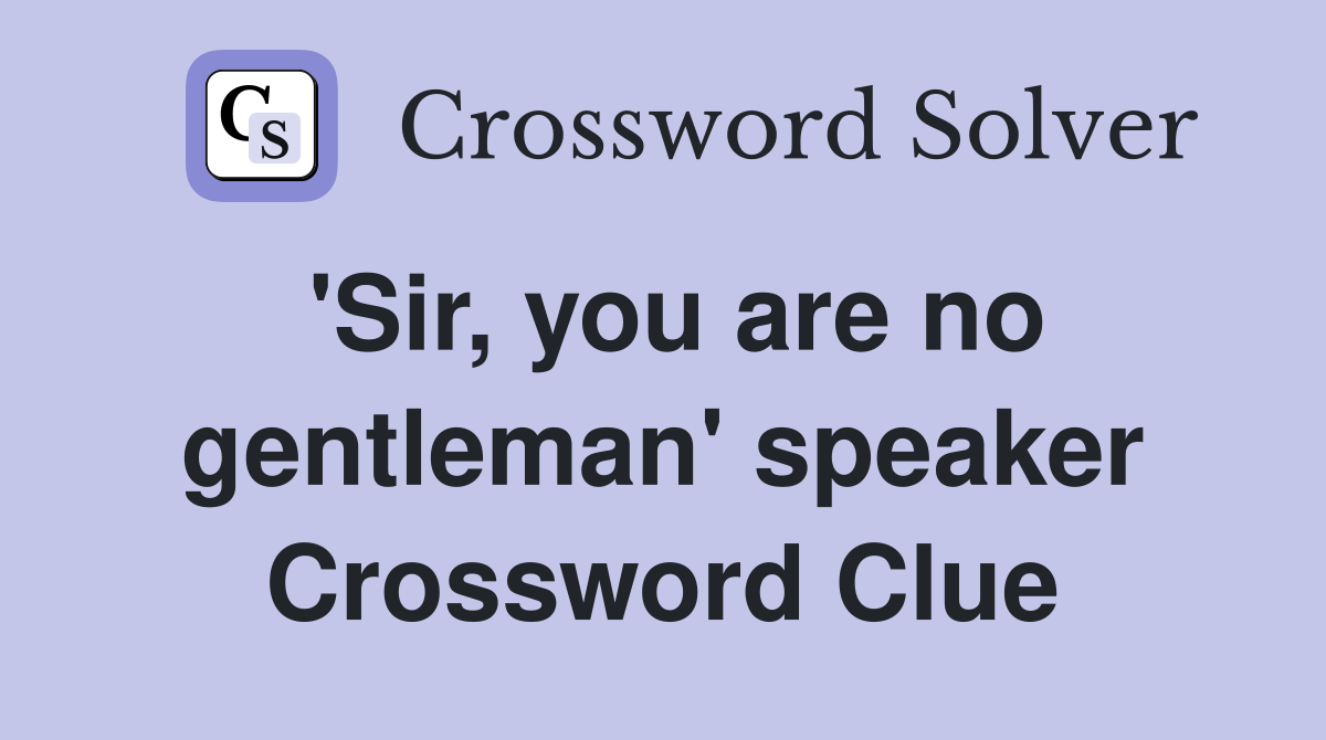 'Sir, you are no gentleman' speaker Crossword Clue