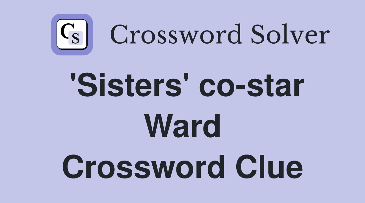 'Sisters' co-star Ward Crossword Clue