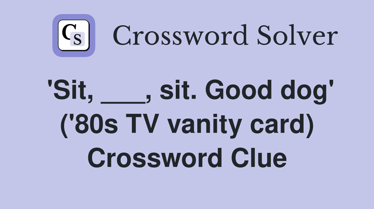 'Sit, ___, sit. Good dog' ('80s TV vanity card) Crossword Clue