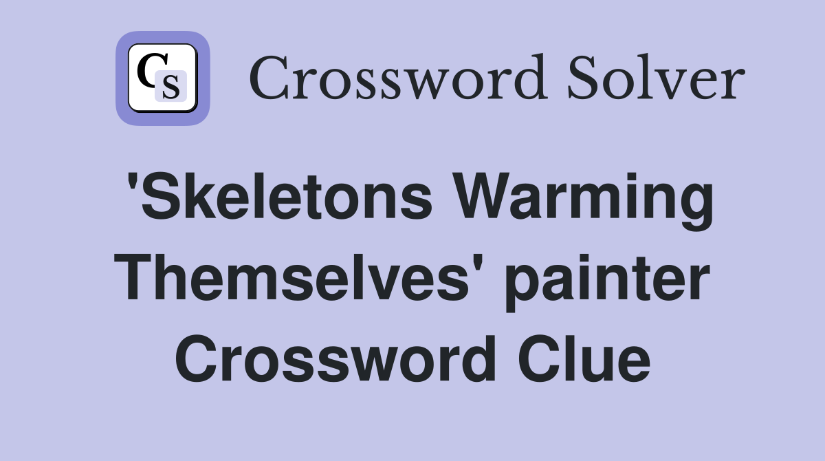 'Skeletons Warming Themselves' painter Crossword Clue