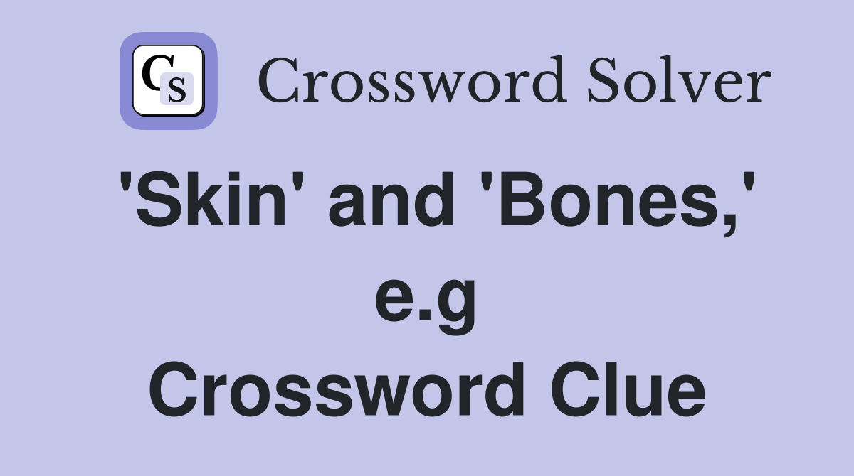 'Skin' and 'Bones,' e.g Crossword Clue