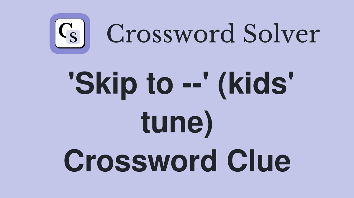 'Skip to --' (kids' tune) Crossword Clue