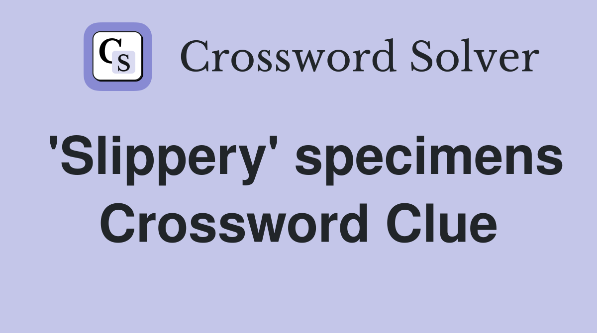 'Slippery' specimens Crossword Clue