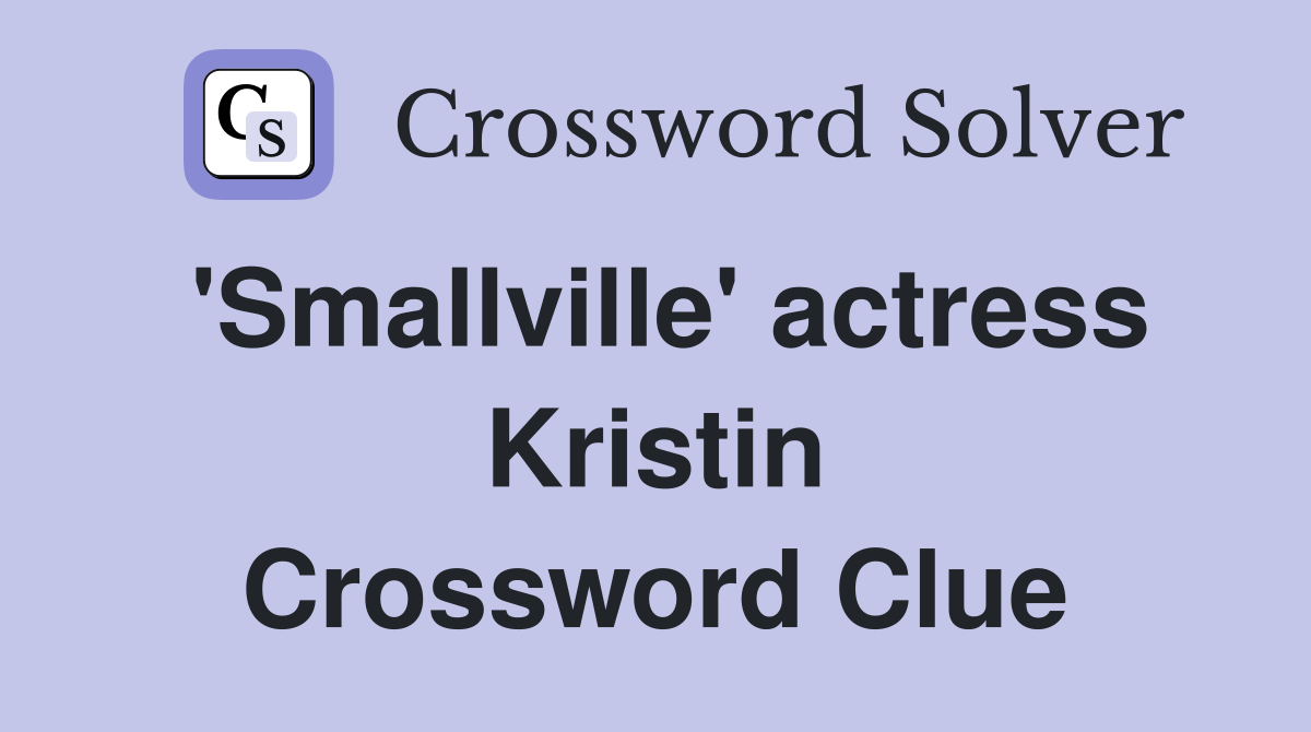 'Smallville' actress Kristin Crossword Clue