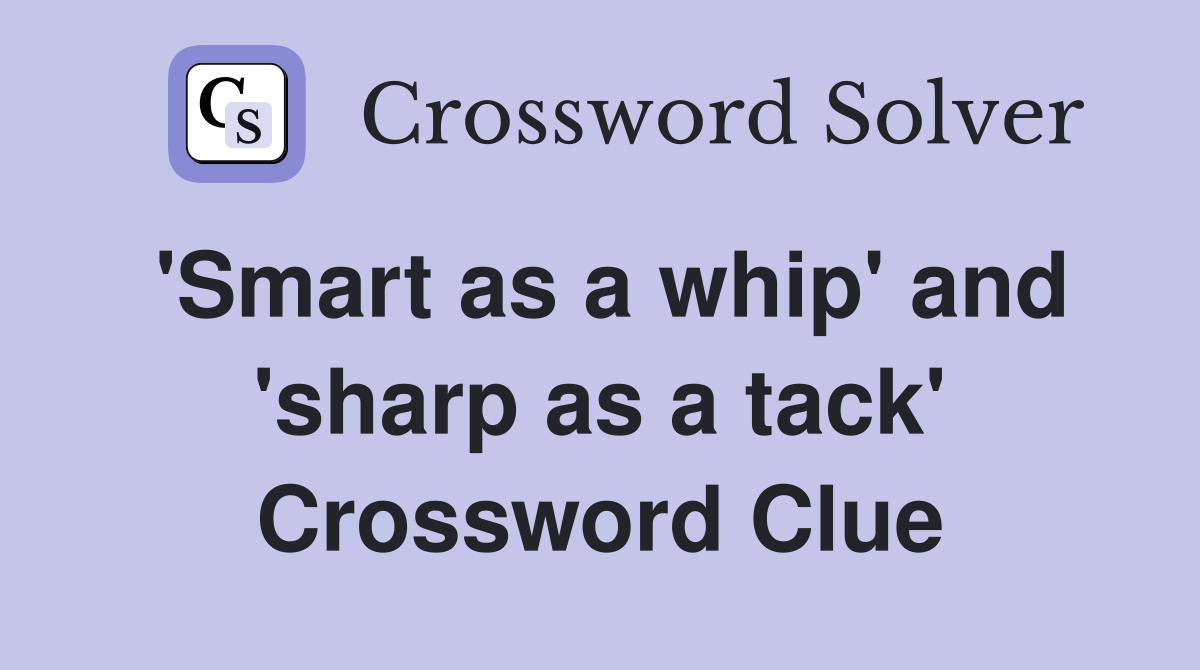 'Smart as a whip' and 'sharp as a tack' Crossword Clue