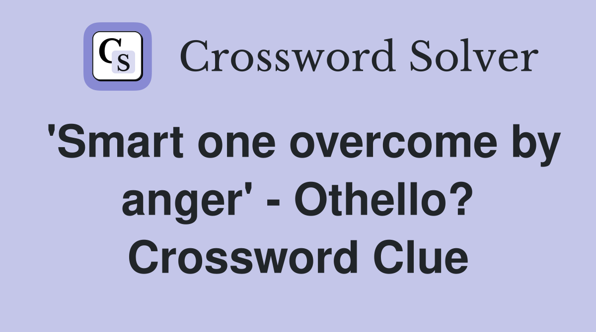 'Smart one overcome by anger' - Othello? Crossword Clue