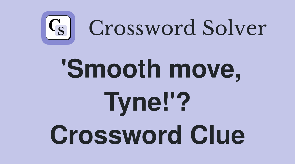 'Smooth move, Tyne!'? Crossword Clue