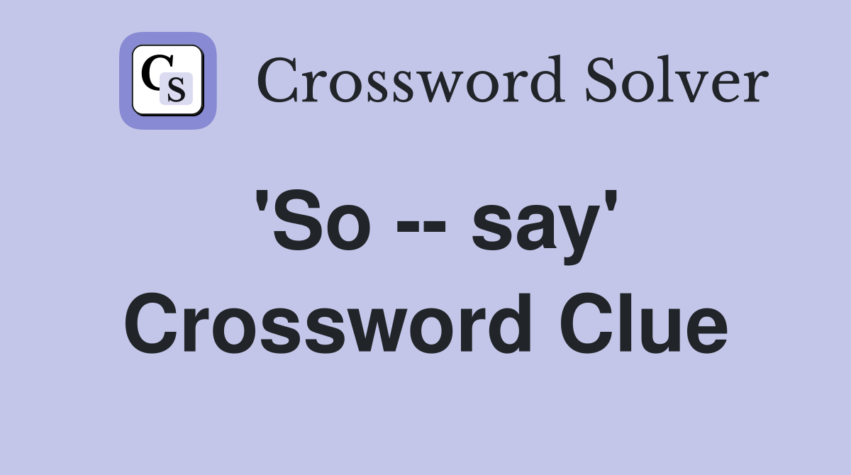 'So -- say' Crossword Clue