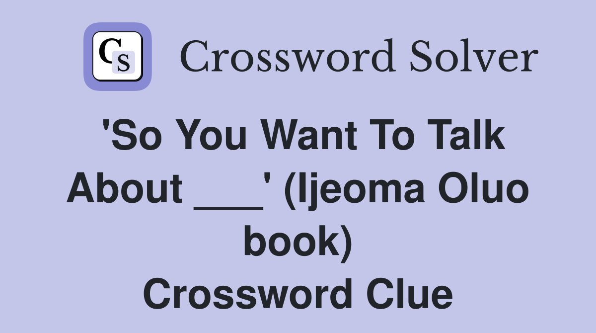 'So You Want To Talk About ___' (Ijeoma Oluo book) Crossword Clue