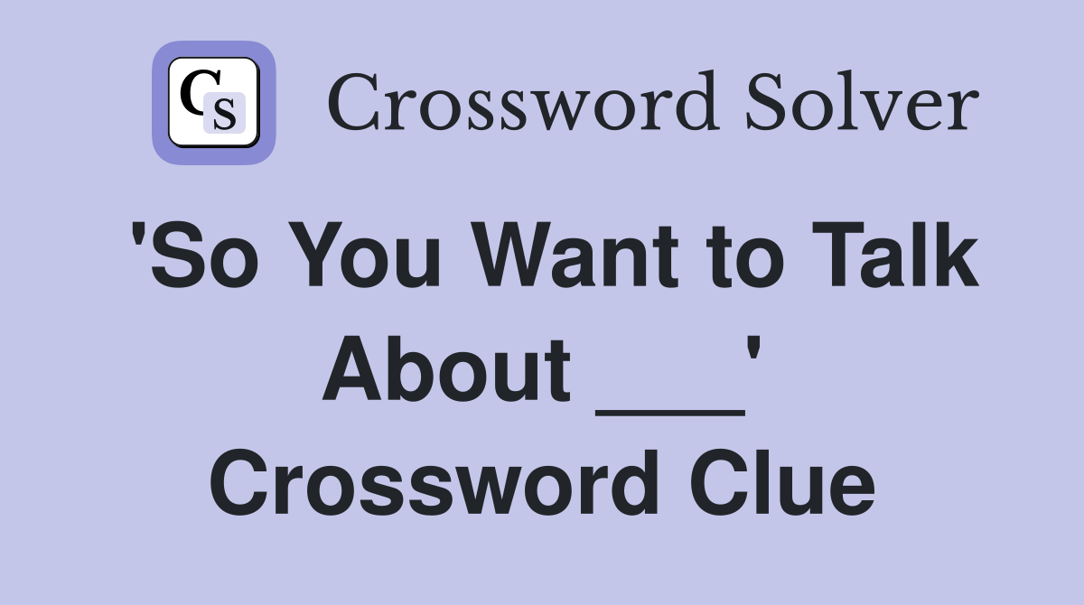 'So You Want to Talk About ___' Crossword Clue
