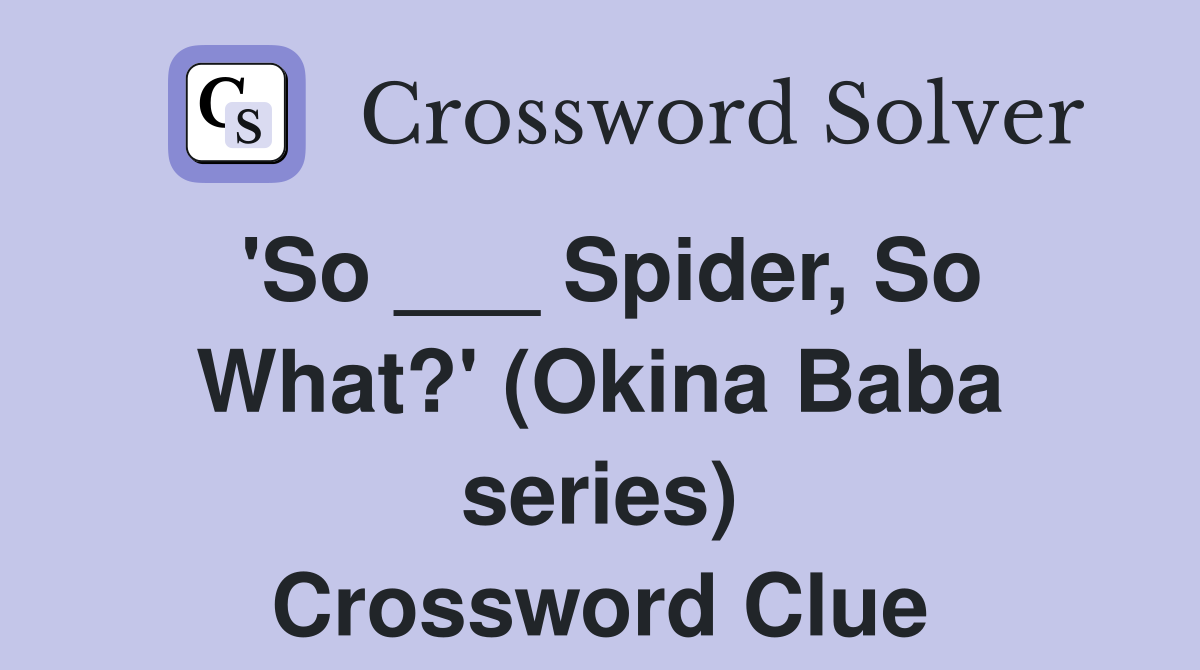 'So ___ Spider, So What?' (Okina Baba series) Crossword Clue