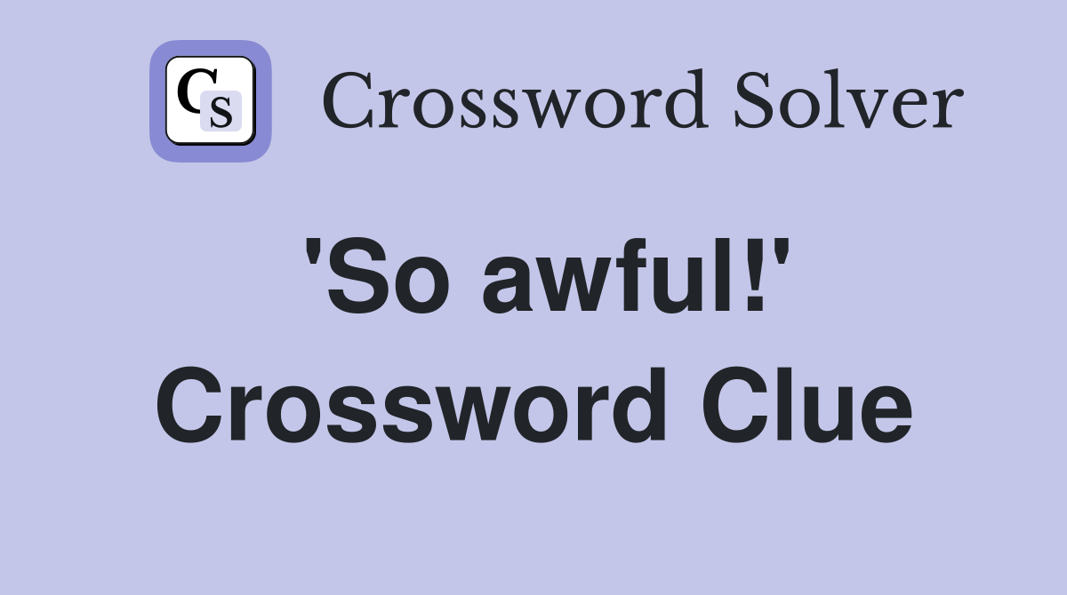 'So awful!' Crossword Clue