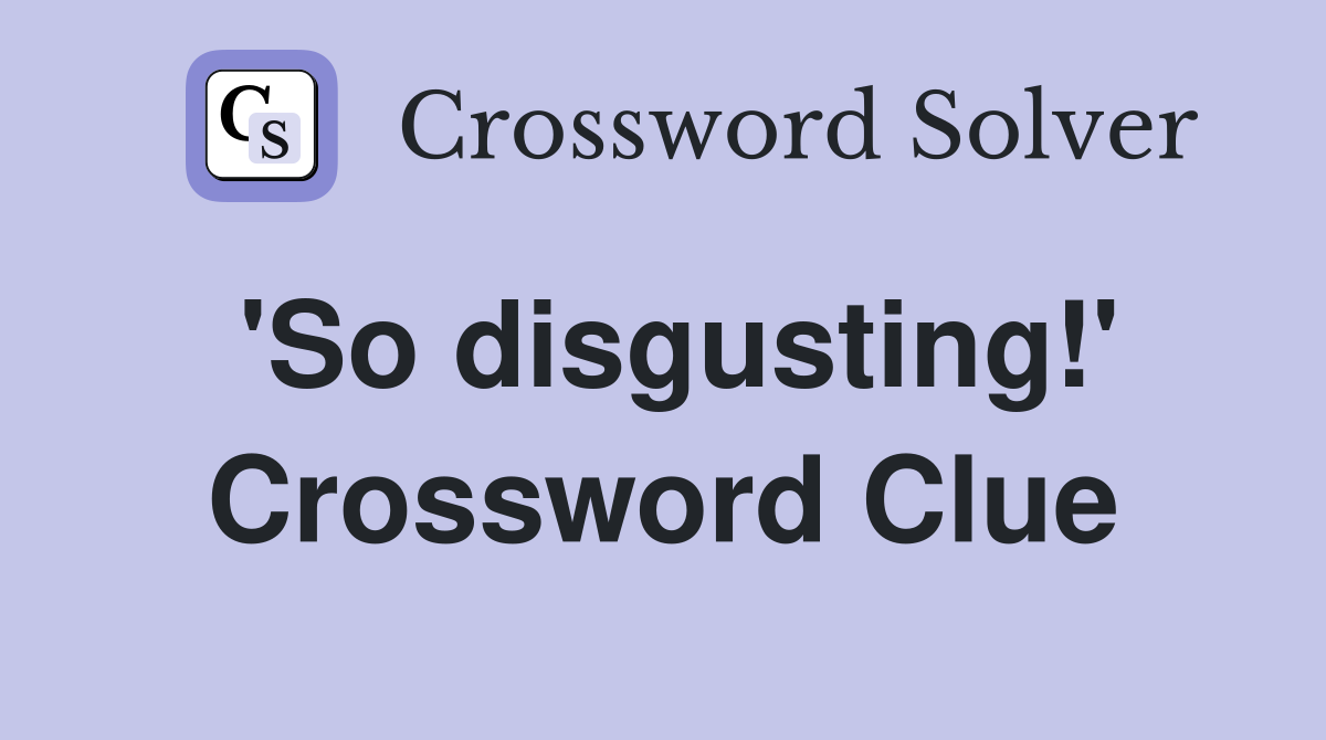 'So disgusting!' Crossword Clue