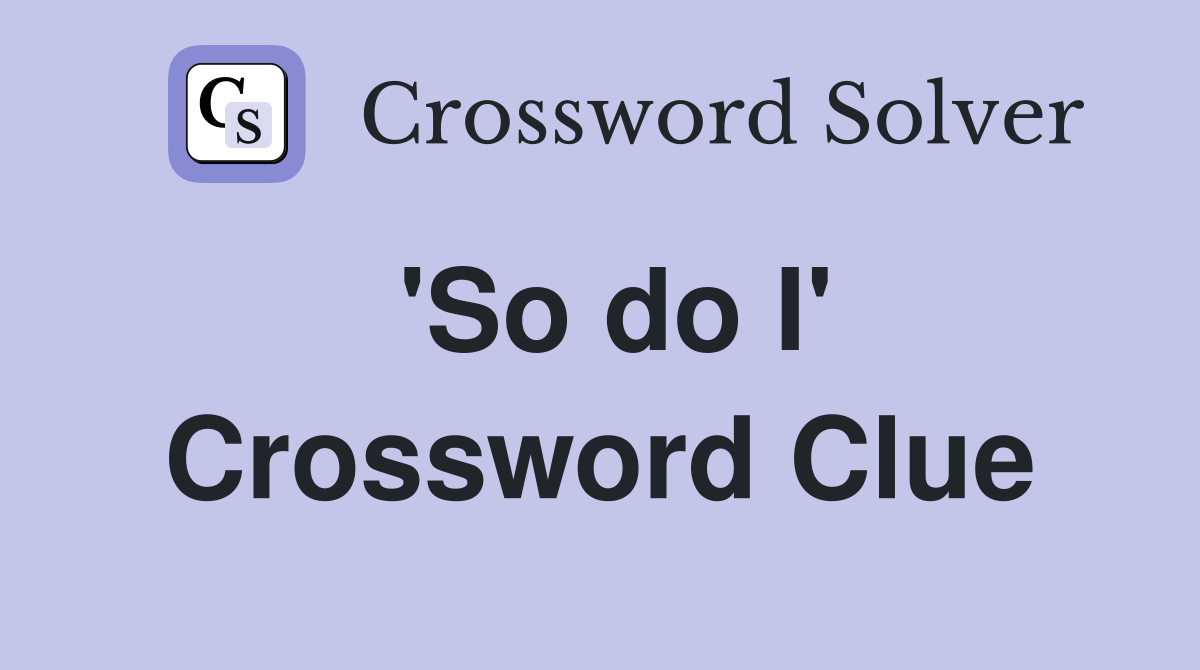 'So do I' Crossword Clue