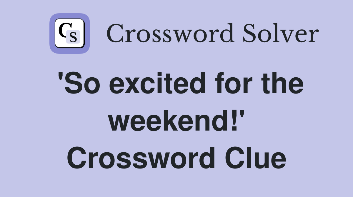 'So excited for the weekend!' Crossword Clue