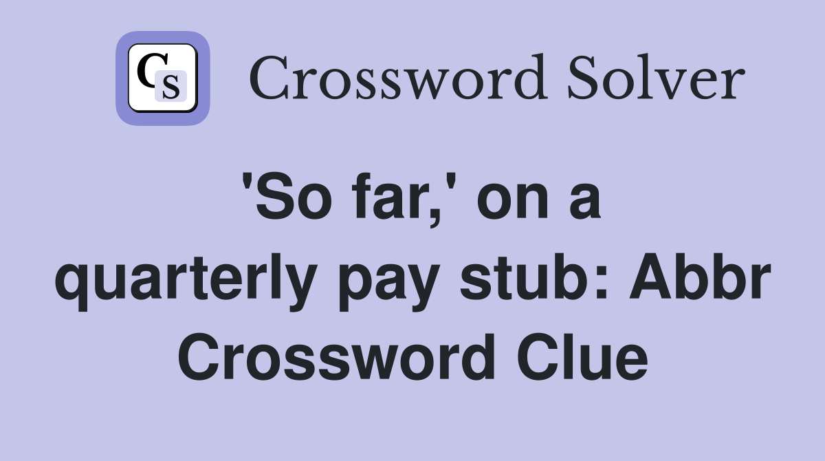 'So far,' on a quarterly pay stub: Abbr Crossword Clue