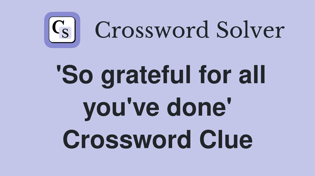 'So grateful for all you've done' Crossword Clue