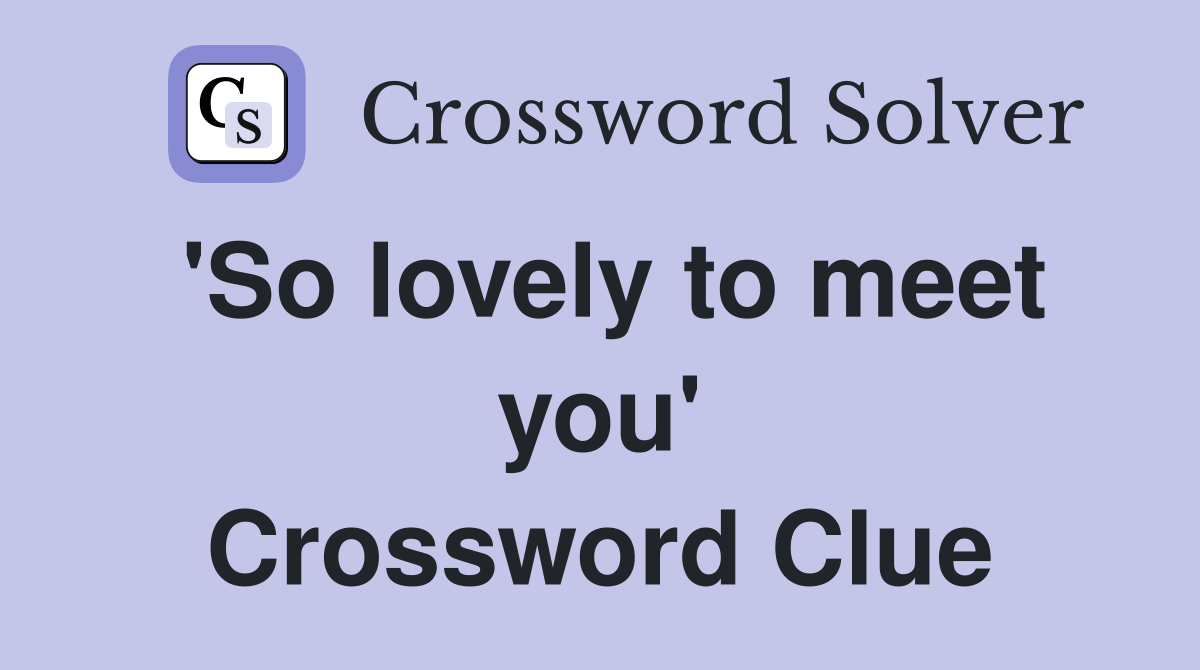 'So lovely to meet you' Crossword Clue