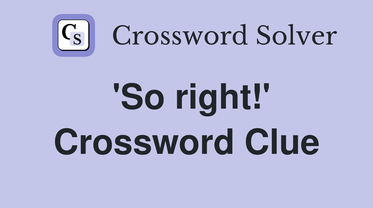 'So right!' Crossword Clue
