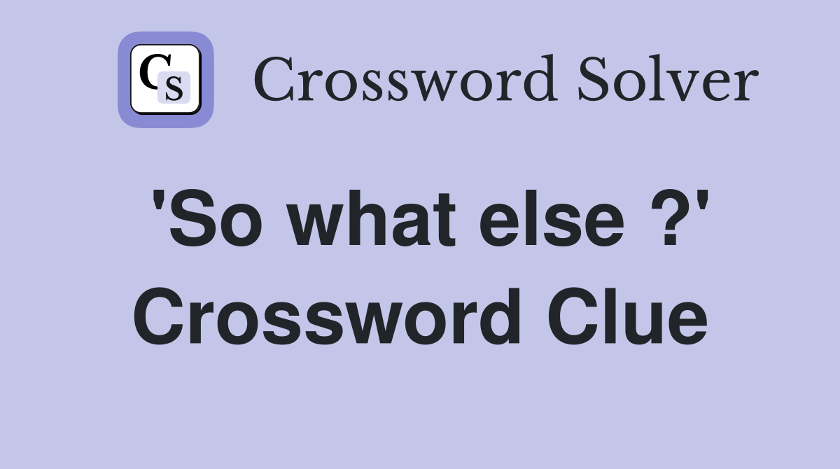 'So what else ?' Crossword Clue