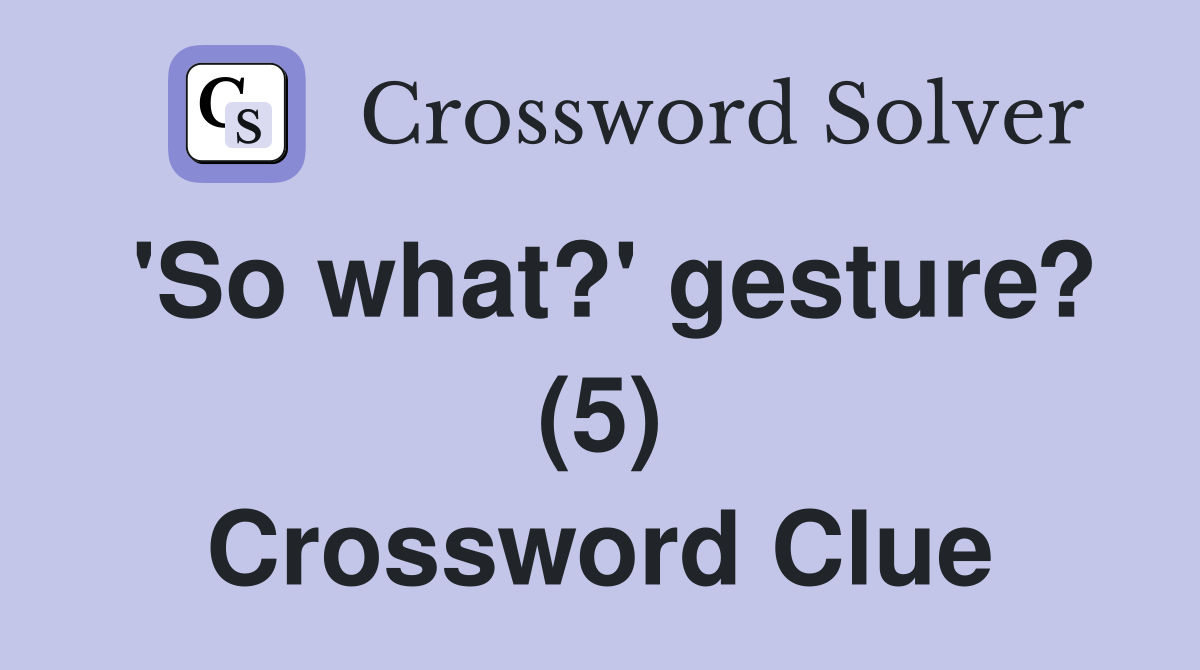 'So what?' gesture? (5) Crossword Clue