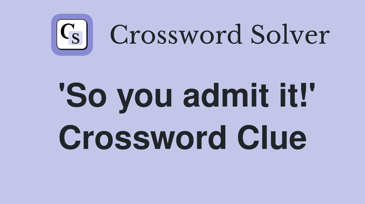 'So you admit it!' Crossword Clue