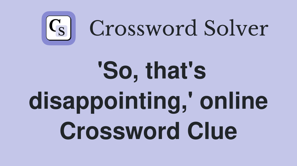 'So, that's disappointing,' online Crossword Clue