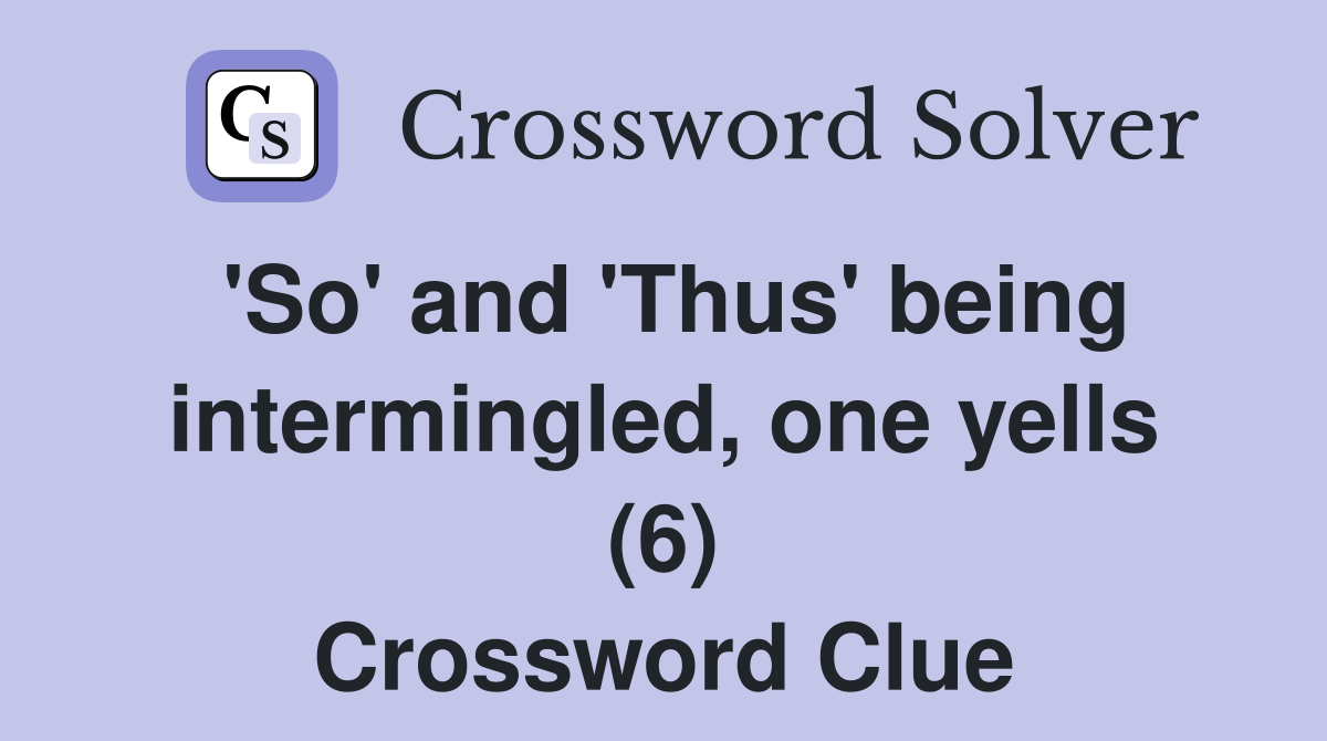 'So' and 'Thus' being intermingled, one yells (6) Crossword Clue