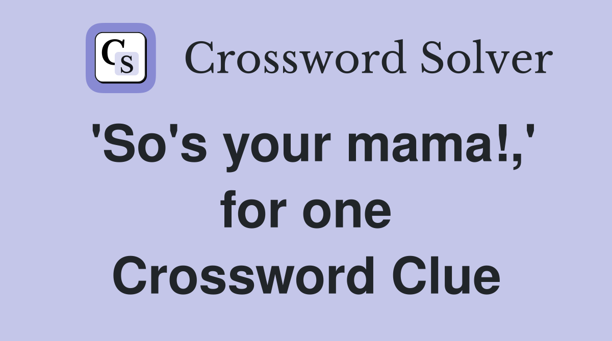 'So's your mama!,' for one Crossword Clue