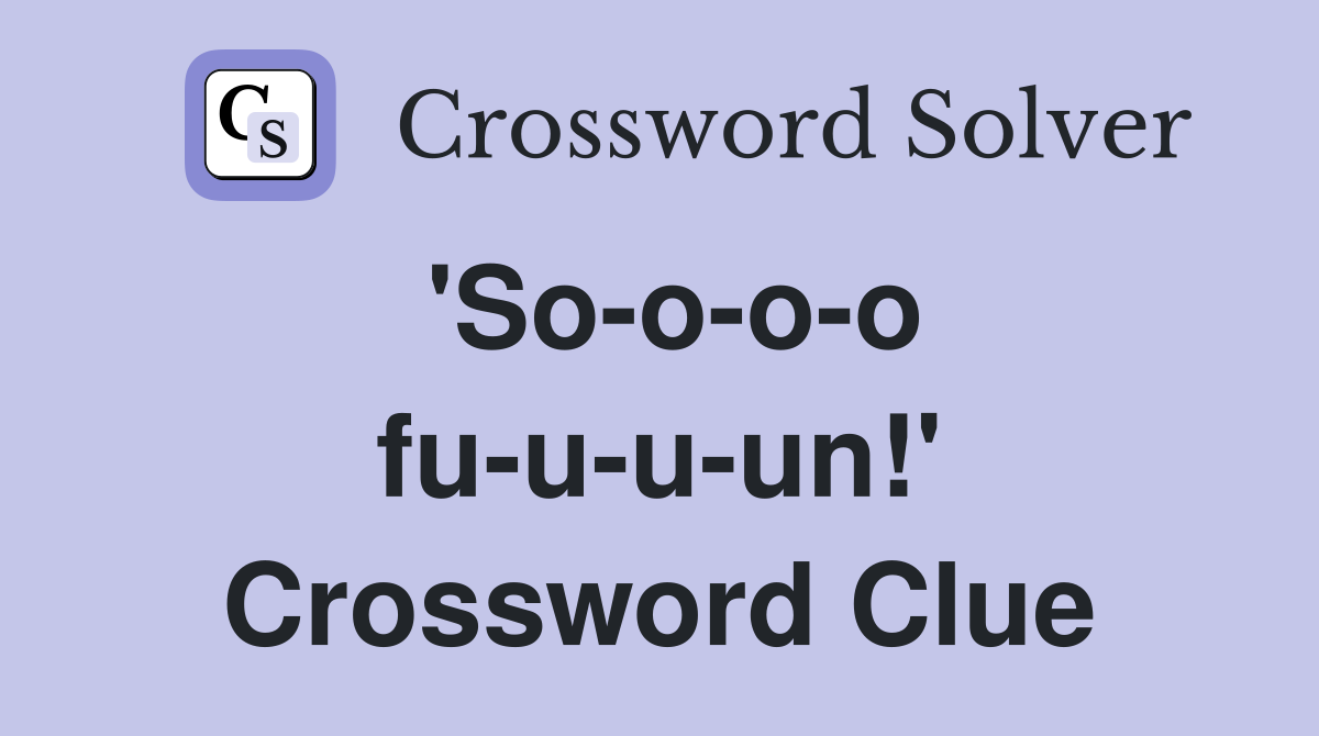 'So-o-o-o fu-u-u-un!' Crossword Clue