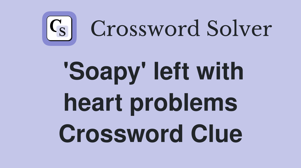 'Soapy' left with heart problems Crossword Clue
