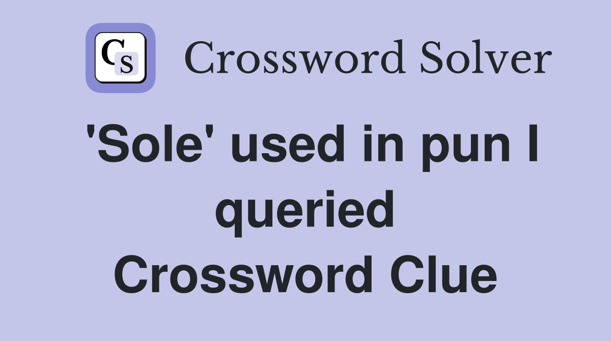 'Sole' used in pun I queried Crossword Clue