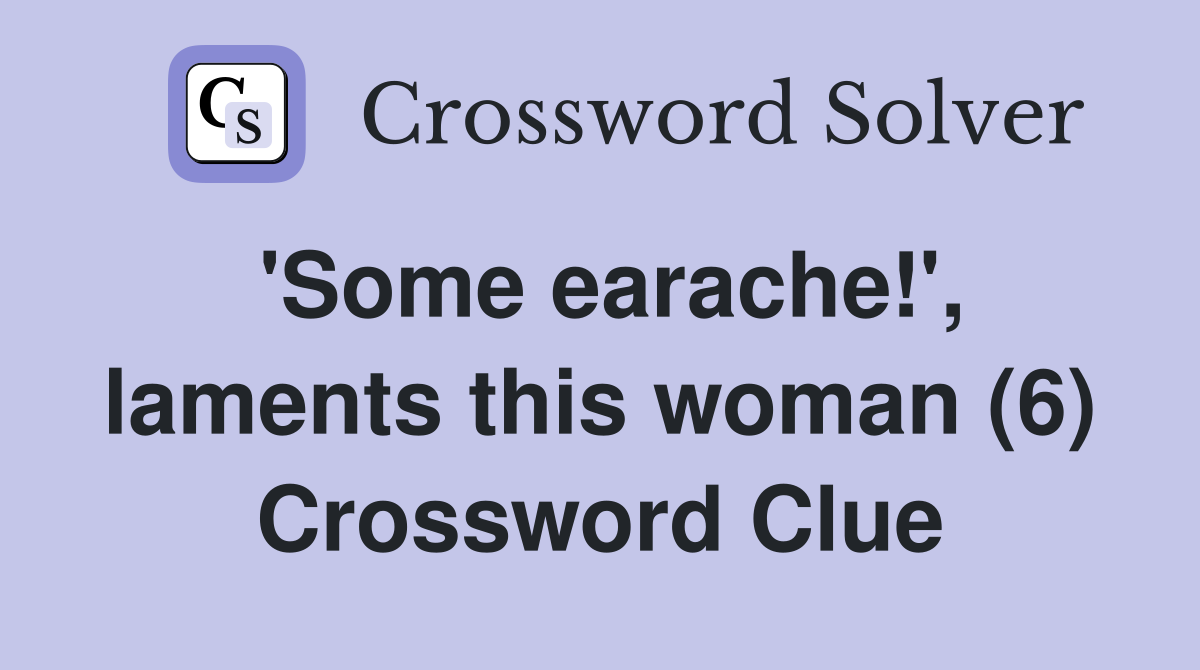 'Some earache!', laments this woman (6) Crossword Clue
