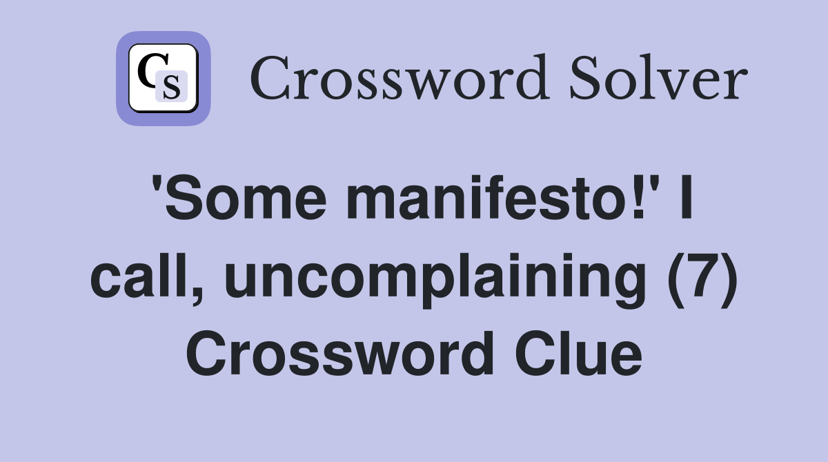 'Some manifesto!' I call, uncomplaining (7) Crossword Clue